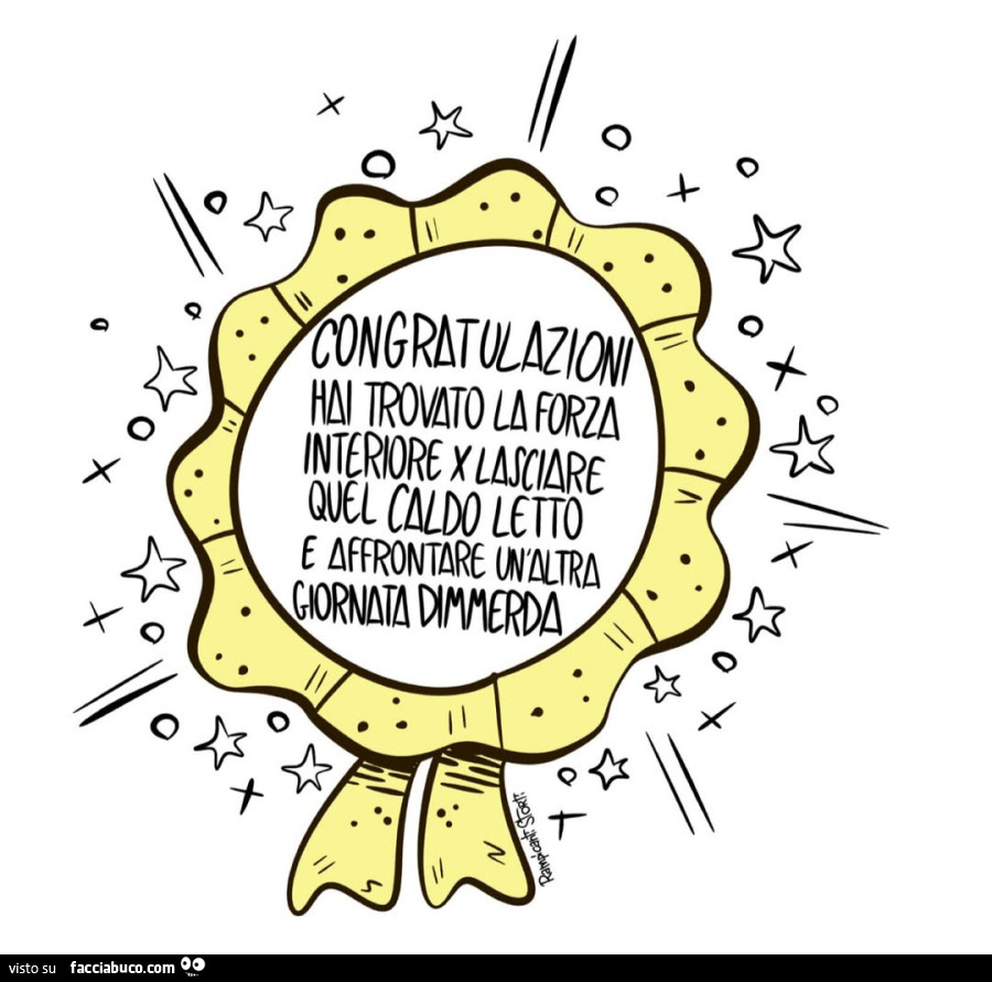 Congratulazioni hai trovato la forza interiore x lasciare quel caldo letto รจ affronare un'altra giornata dimmerda