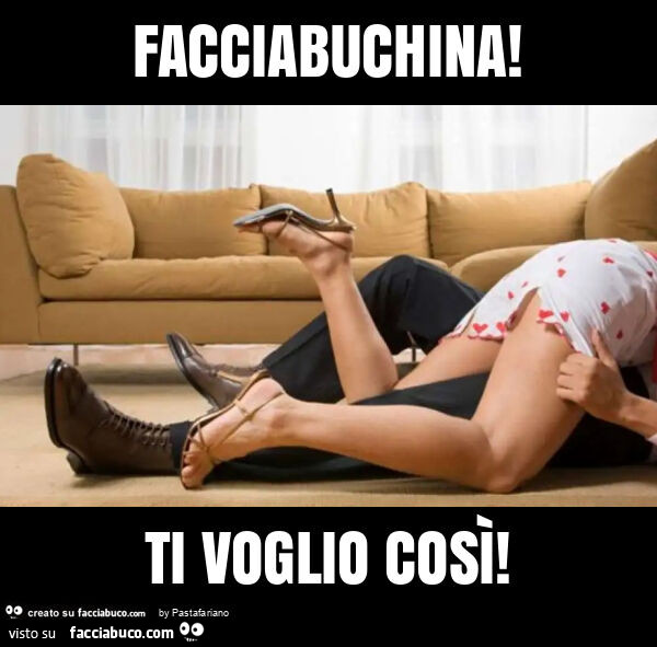 Facciabuchina! Ti voglio così