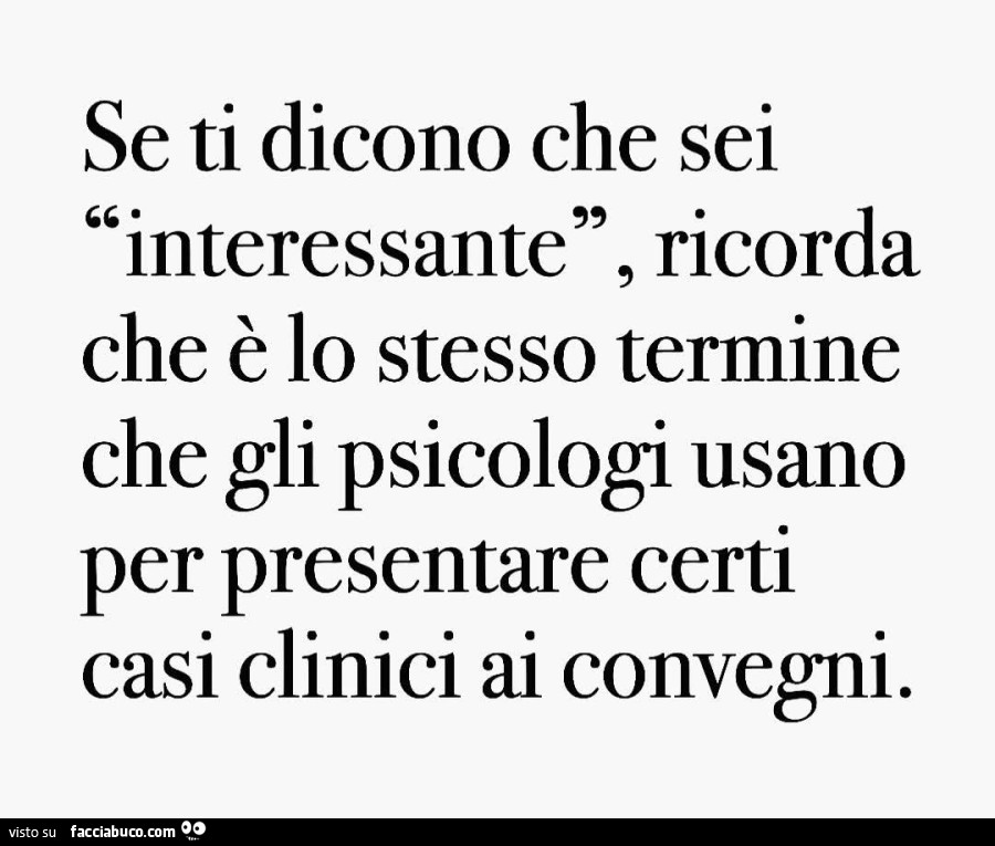 Se ti dicono che sei interessante, ricorda che è lo stesso termine che gli psicologi usano per presentare certi casi clinici ai convegni