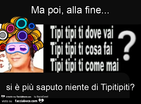 Ma poi, alla fine… si รจ piรน saputo niente di Tipitipiti?
