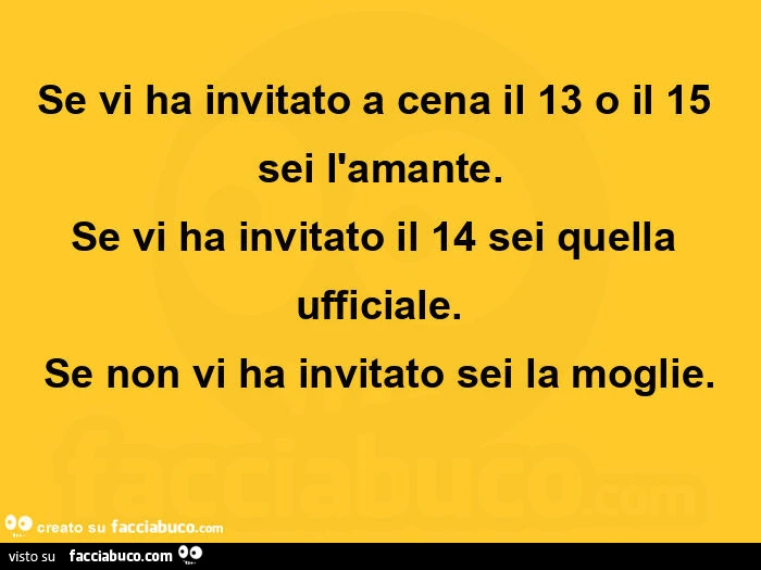 Se vi ha invitato a cena il 13 o il 15 sei l'amante. Se vi ha invitato il 14 sei quella ufficiale. Se non vi ha invitato sei la moglie