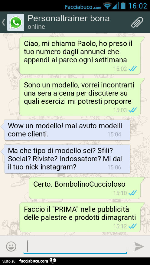 Ciao, mi chiamo Paolo, ho preso il tuo numero dagli annunci che appendi al parco ogni settimana. Sono un modello, vorrei incontrarti una sera a cena per discutere su quali esercizi mi potresti proporre. Wow un modello! Mai avuto modelli come clienti. Ma c