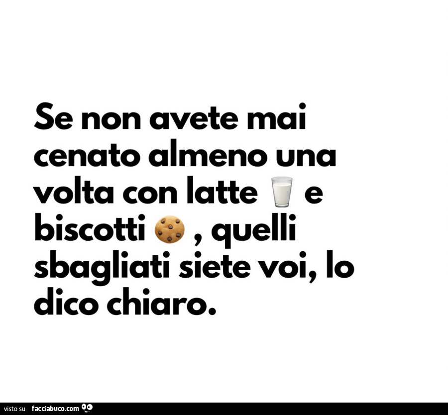 Se non avete mai cenato almeno una volta con latte e biscotti, quelli sbagliati siete voi, lo dico chiaro
