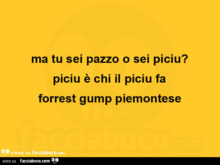 Ma tu sei pazzo o sei piciu? Piciu è chi il piciu fa forrest gump piemontese