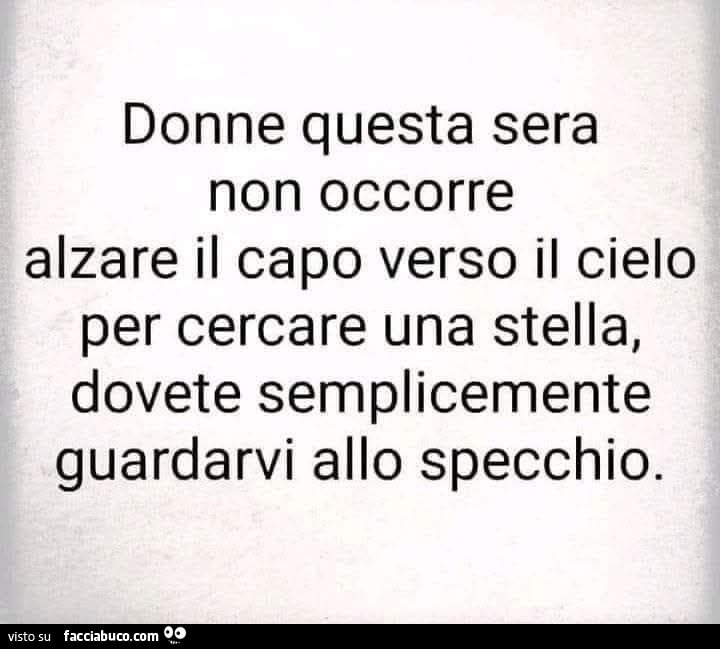 Donne questa sera non occorre alzare il capo verso il cielo per cercare una stella, dovete semplicemente guardarvi allo specchio