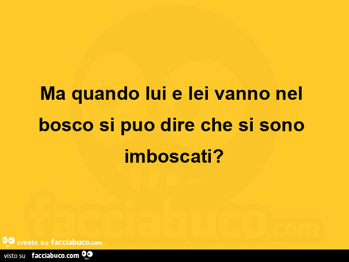Ma quando lui e lei vanno nel bosco si puo dire che si sono imboscati?