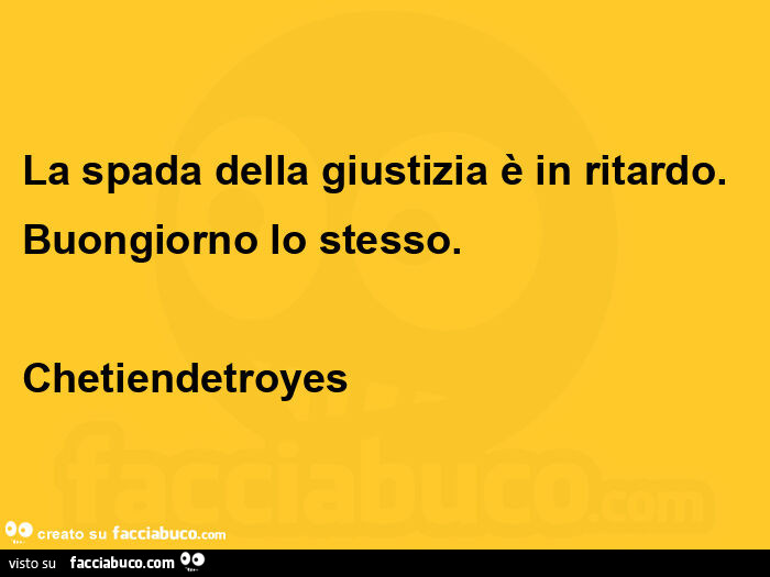 La spada della giustizia è in ritardo. Buongiorno lo stesso. Chetiendetroyes