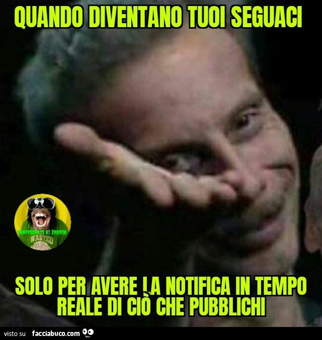 Quando diventano tuoi seguaci solo per avere la notifica in tempo reale di ciò che pubblichi