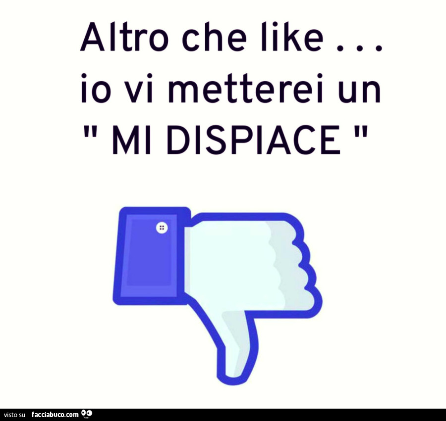 Altro che like… io vi metterei un mi dispiace