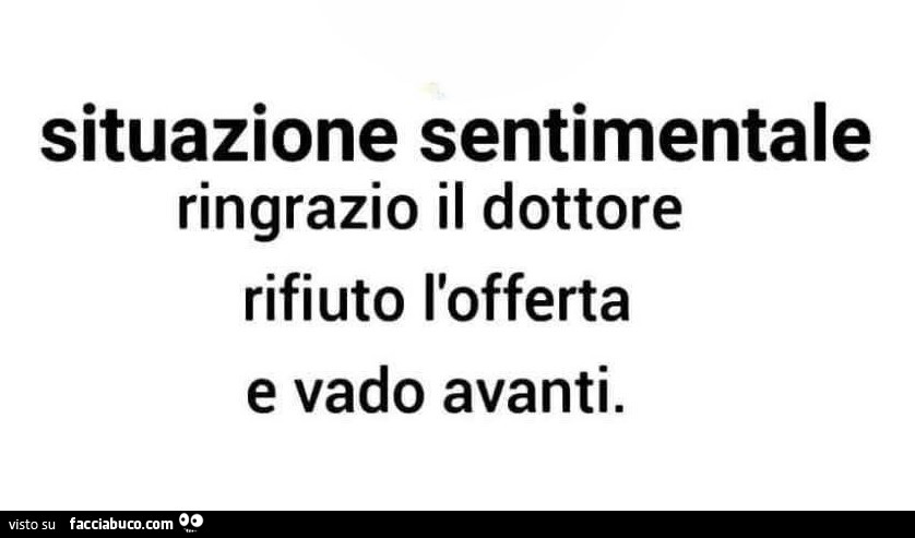 Situazione sentimentale ringrazio il dottore rifiuto l'offerta e vado avanti