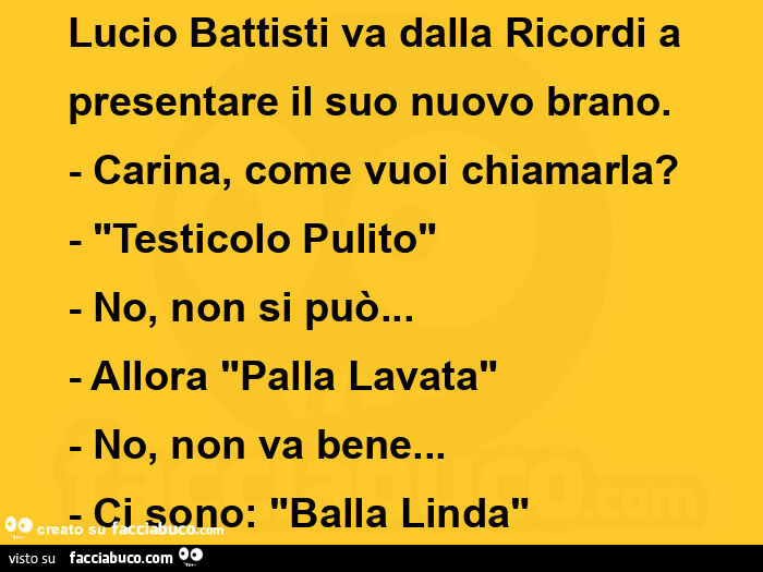 Lucio battisti va dalla ricordi a presentare il suo nuovo brano. - Carina, come vuoi chiamarla? - "Testicolo pulito" - no, non si può&hellip; - allora "palla lavata" - no, non va bene&hellip; - ci sono: "balla linda"