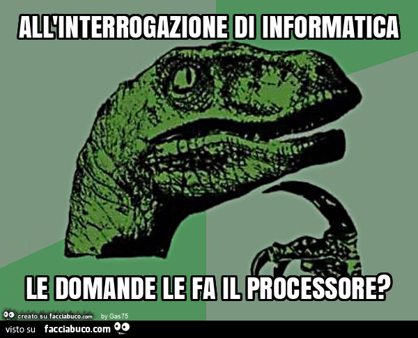 All'interrogazione di informatica le domande le fa il processore?